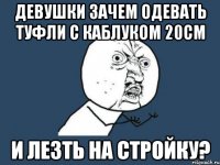 девушки зачем одевать туфли с каблуком 20см и лезть на стройку?