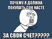 почему я должна покупать сок насте за свой счет???