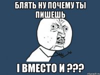 блять ну почему ты пишешь i вместо и ???