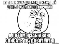 ну почему наш проект каждый день с утра заблокирован а потом я забываю списать трудозатраты