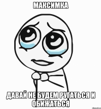 максимка давай не будем ругаться и обижаться