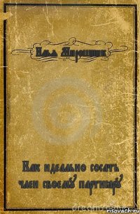 Илья Мирошник Как идеально сосать член своему партнёру