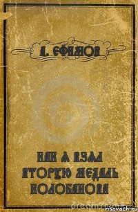 А. ЕФИМОВ КАК Я ВЗЯЛ ВТОРУЮ МЕДАЛЬ КОЛОБАНОВА