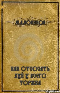 М.А.НОВИКОВ КАК ОТСОСАТЬ ХУЙ У ВСЕГО ТОРЖКА