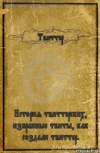 Твиттер История твиттерских, избранные твиты, как создали твиттер.