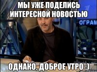 мы уже поделись интересной новостью однако, доброе утро ;)