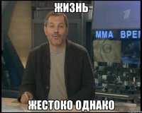 жизнь жестоко однако