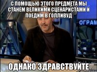 с помощью этого предмета мы станем великими сценаристами и поедим в голливуд однако здравствуйте