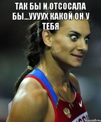 так бы и отсосала бы...уууух какой он у тебя 