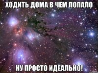 ходить дома в чем попало ну просто идеально!