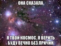 она сказала я твой космос, я верить буду вечно без причин