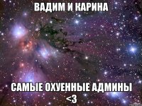 вадим и карина самые охуенные админы <3