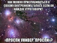 как можно прислушиваться к своему внутреннему голосу, если он каждое утро говорит: «проспи универ, проспи»?