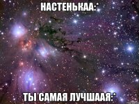 настенькаа:* ты самая лучшаая:*