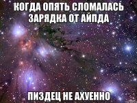 когда опять сломалась зарядка от айпда пиздец не ахуенно