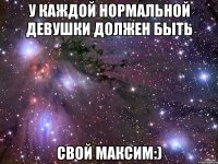 у каждой нормальной девушки должен быть свой максим:)