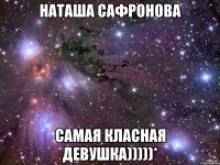 наташа сафронова самая класная девушка)))))*