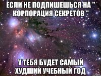 если не подпишешься на " корпорация секретов " у тебя будет самый худший учебный год