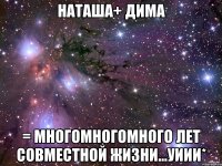 наташа+ дима = многомногомного лет совместной жизни...уиии*