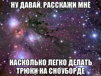 ну давай, расскажи мне насколько легко делать трюки на сноуборде