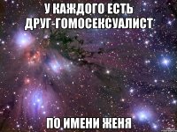 у каждого есть друг-гомосексуалист по имени женя