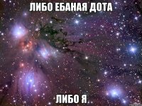 либо ебаная дота либо я