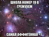 школа номер 19 в гремучем самая аффигенная =)*