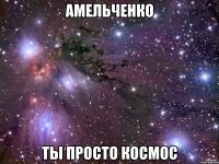 амельченко ты просто космос