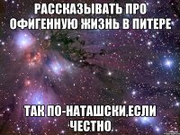 рассказывать про офигенную жизнь в питере так по-наташски,если честно