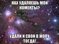 нах удаляешь мои коменты? удали и свои в жопу тогда!