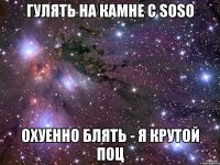 гулять на камне с soso охуенно блять - я крутой поц