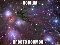 ксюша просто космос*-*