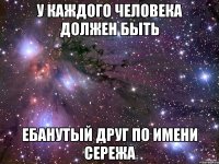 у каждого человека должен быть ебанутый друг по имени сережа