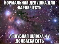 нормальная девушка для парня честь а клубная шлюха и у долбаёба есть