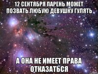 12 сентября парень может позвать любую девушку гулять а она не имеет права отказаться