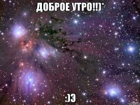 доброе утро!!)* :)э