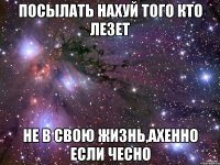 посылать нахуй того кто лезет не в свою жизнь,ахенно если чесно