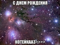 с днем рождения котейкаа3>>>>