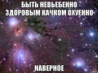 быть невьебенно здоровым качком охуенно наверное