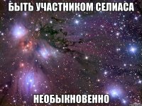 быть участником селиаса необыкновенно