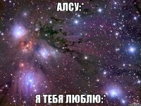 алсу:* я тебя люблю:*