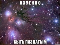 о х у е н н о быть пиздатым