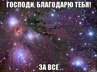 господи, благодарю тебя! за все