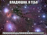 владюшка, я тебя люююююббблюююююю)))))))))))))*