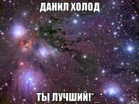 данил холод ты лучший!*_*