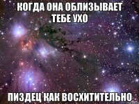 когда она облизывает тебе ухо пиздец как восхитительно