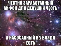 честно заработанный айфон для девушки честь а насосанный и у бляди есть