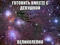 готовить вместе с девушкой великолепно