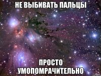 не выбивать пальцы просто умопомрачительно