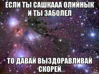 если ты сашкааа олийнык и ты заболел то давай выздоравливай скорей